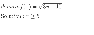 The domain of f(x)=sqrt(3x-15) is x>= 5